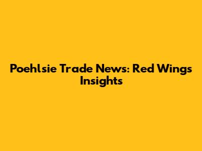 Poehlsie Trade News: Red Wings Insights