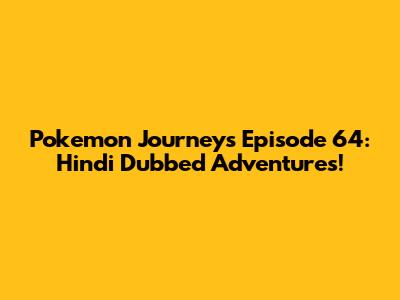 Pokemon Journeys Episode 64: Hindi Dubbed Adventures!