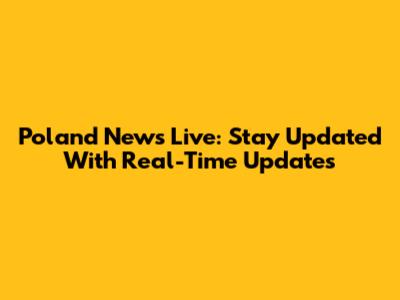 Poland News Live: Stay Updated With Real-Time Updates