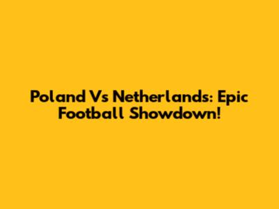 Poland Vs Netherlands: Epic Football Showdown!