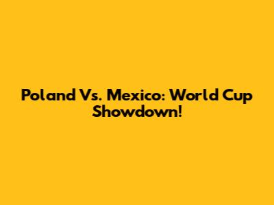 Poland Vs. Mexico: World Cup Showdown!