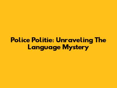 Police Politie: Unraveling The Language Mystery