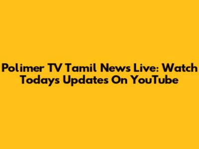 Polimer TV Tamil News Live: Watch Today's Updates On YouTube
