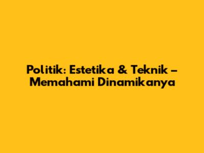 Politik: Estetika & Teknik – Memahami Dinamikanya