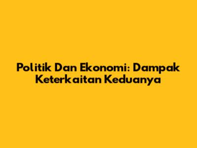 Politik Dan Ekonomi: Dampak Keterkaitan Keduanya