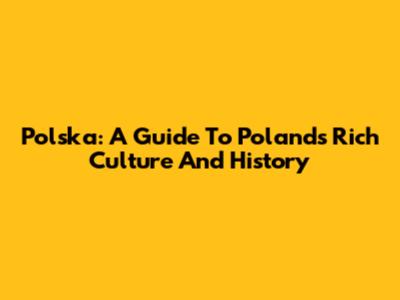 Polska: A Guide To Poland's Rich Culture And History