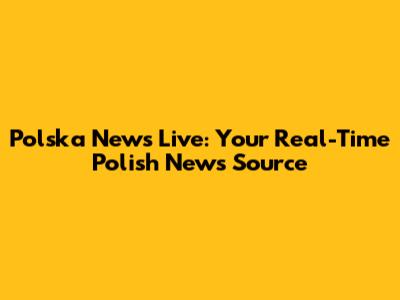 Polska News Live: Your Real-Time Polish News Source