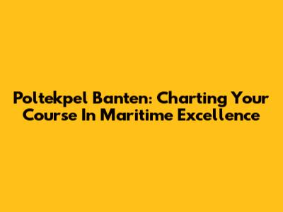 Poltekpel Banten: Charting Your Course In Maritime Excellence