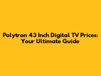 Polytron 43 Inch Digital TV Prices: Your Ultimate Guide