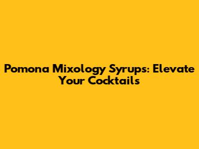 Pomona Mixology Syrups: Elevate Your Cocktails