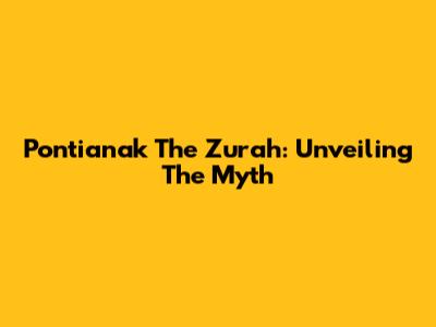 Pontianak The Zurah: Unveiling The Myth