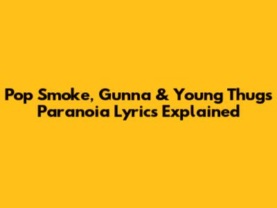 Pop Smoke, Gunna & Young Thug's 'Paranoia' Lyrics Explained