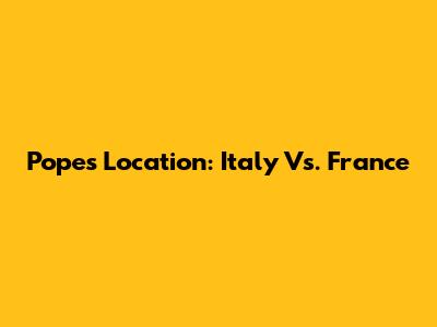 Pope's Location: Italy Vs. France