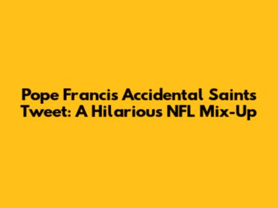 Pope Francis' Accidental Saints Tweet: A Hilarious NFL Mix-Up