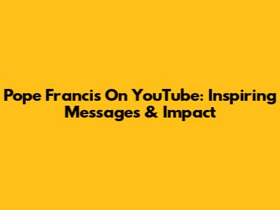 Pope Francis On YouTube: Inspiring Messages & Impact