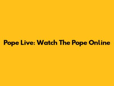 Pope Live: Watch The Pope Online