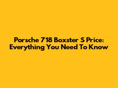 Porsche 718 Boxster S Price: Everything You Need To Know