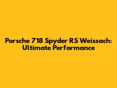 Porsche 718 Spyder RS Weissach: Ultimate Performance