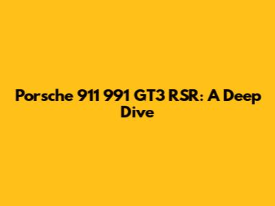 Porsche 911 991 GT3 RSR: A Deep Dive