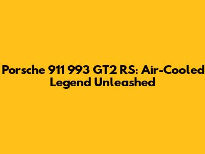 Porsche 911 993 GT2 RS: Air-Cooled Legend Unleashed