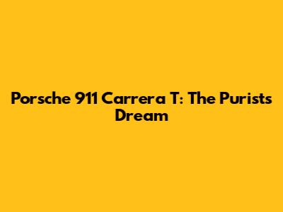 Porsche 911 Carrera T: The Purist's Dream