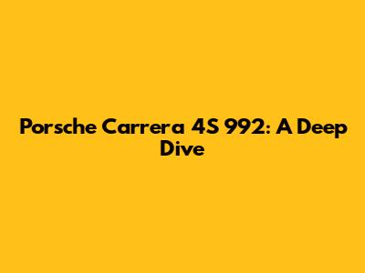 Porsche Carrera 4S 992: A Deep Dive
