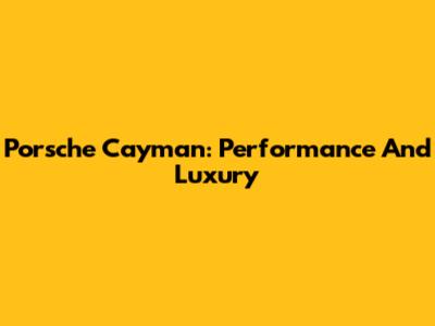 Porsche Cayman: Performance And Luxury