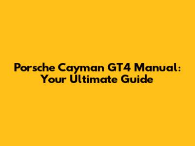 Porsche Cayman GT4 Manual: Your Ultimate Guide