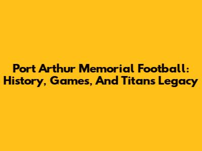 Port Arthur Memorial Football: History, Games, And Titans' Legacy