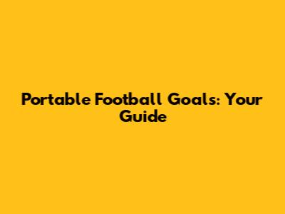 Portable Football Goals: Your Guide