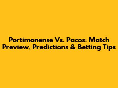 Portimonense Vs. Pacos: Match Preview, Predictions & Betting Tips