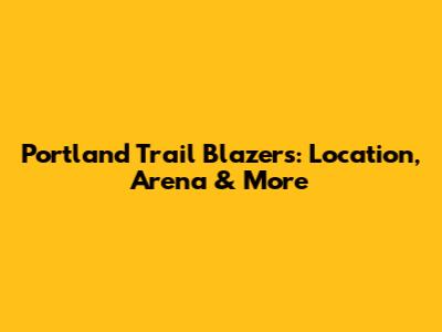 Portland Trail Blazers: Location, Arena & More