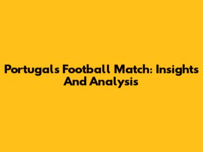 Portugal's Football Match: Insights And Analysis