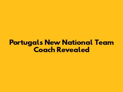 Portugal's New National Team Coach Revealed