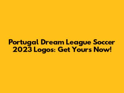 Portugal Dream League Soccer 2023 Logos: Get Yours Now!
