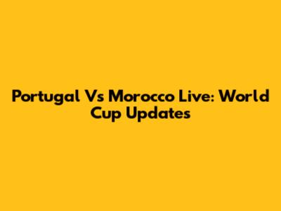 Portugal Vs Morocco Live: World Cup Updates