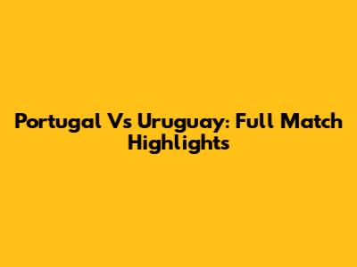 Portugal Vs Uruguay: Full Match Highlights