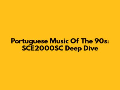 Portuguese Music Of The 90s: SCE2000SC Deep Dive