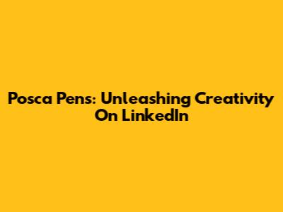 Posca Pens: Unleashing Creativity On LinkedIn