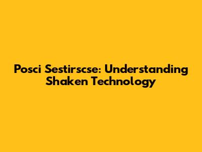 Posci Sestirscse: Understanding Shaken Technology
