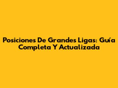 Posiciones De Grandes Ligas: Guía Completa Y Actualizada