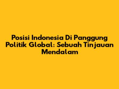Posisi Indonesia Di Panggung Politik Global: Sebuah Tinjauan Mendalam