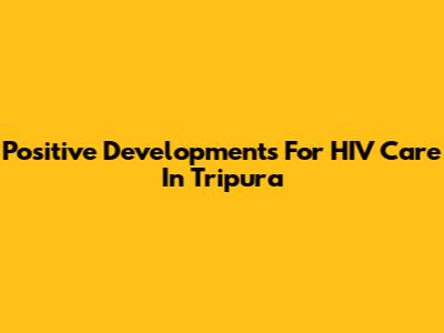 Positive Developments For HIV Care In Tripura