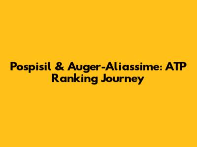 Pospisil & Auger-Aliassime: ATP Ranking Journey