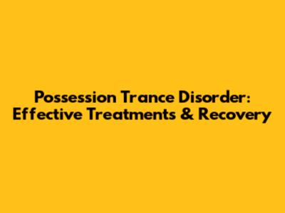 Possession Trance Disorder: Effective Treatments & Recovery