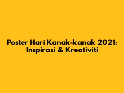 Poster Hari Kanak-kanak 2021: Inspirasi & Kreativiti