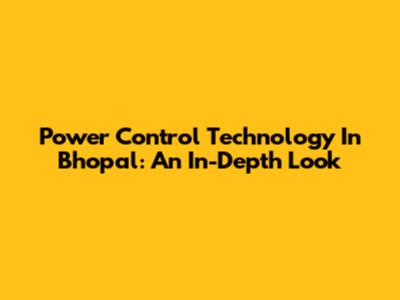 Power Control Technology In Bhopal: An In-Depth Look
