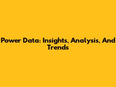 Power Data: Insights, Analysis, And Trends