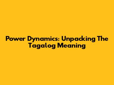 Power Dynamics: Unpacking The Tagalog Meaning