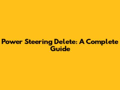 Power Steering Delete: A Complete Guide
